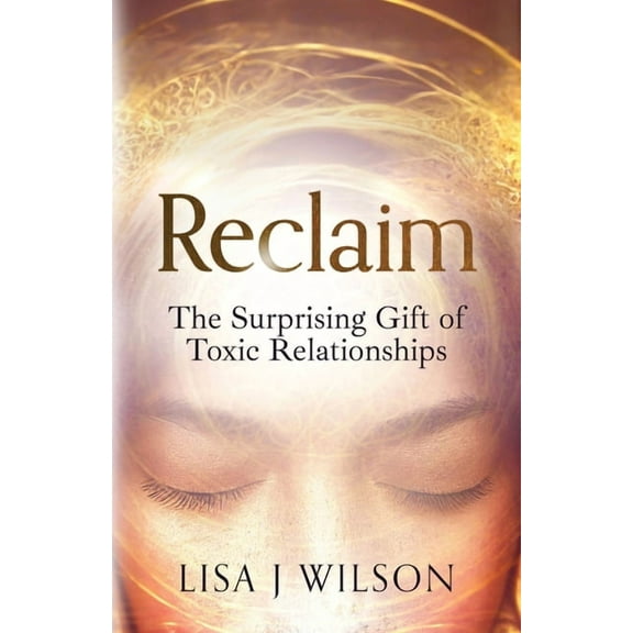 Reclaim: The Surprising Gift of Toxic Relationships, (Paperback)