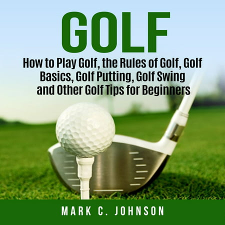 Golf: How to Play Golf, the Rules of Golf, Golf Basics, Golf Putting, Golf Swing and Other Golf Tips for Beginners - (Best Disc Golf For Beginners)