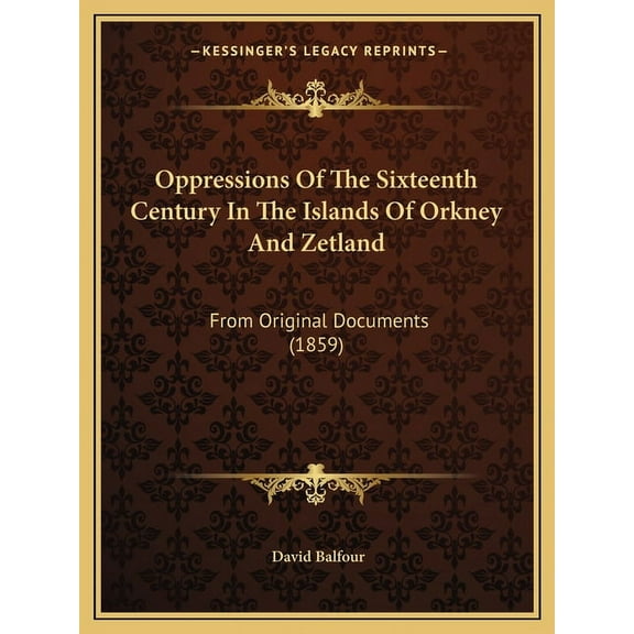 Oppressions Of The Sixteenth Century In The Islands Of Orkney And Zetland : From Original Documents (1859) (Paperback)