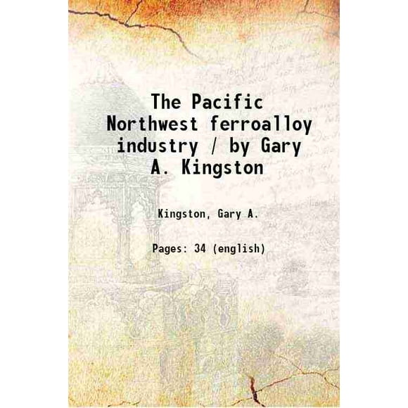 The Pacific Northwest ferroalloy industry / by Gary A. Kingston 1962