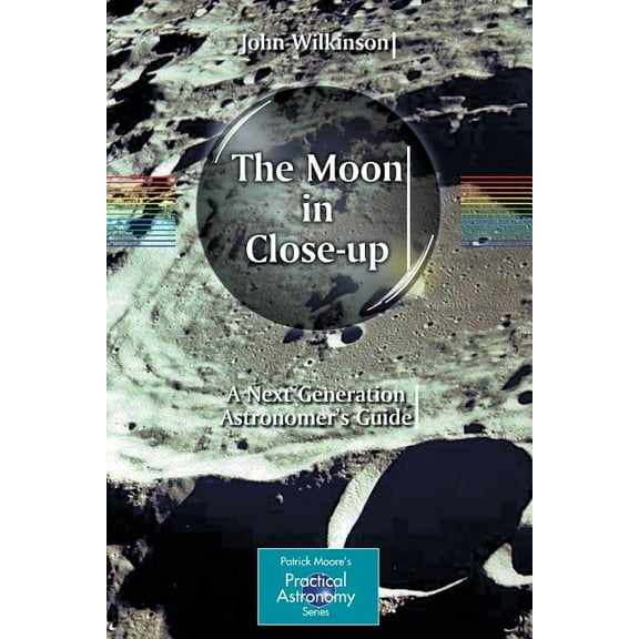 Patrick Moore Practical Astronomy The Moon in Close-Up: A Next Generation Astronomer's Guide, (Paperback)