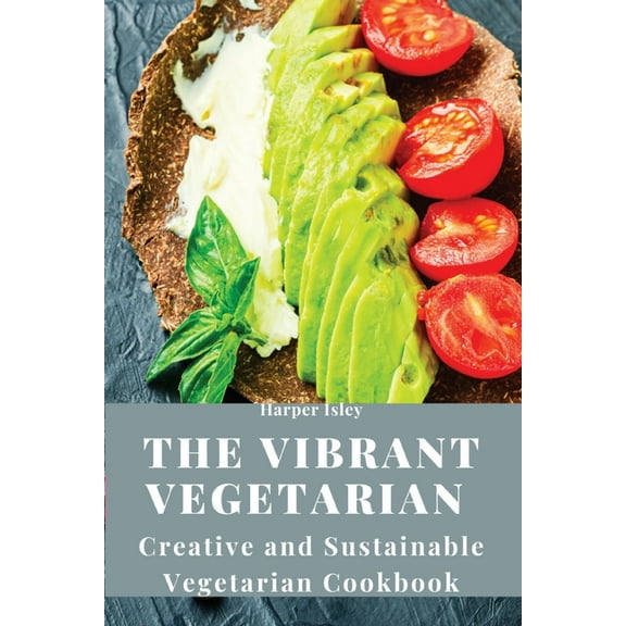 The Vibrant Vegetarian: Creative and Sustainable Vegetarian Cookbook, (Paperback)