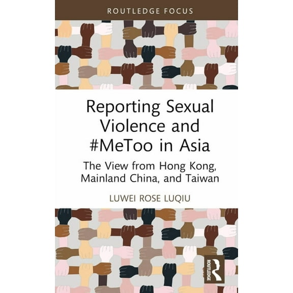 Routledge Focus on Journalism Studies Reporting Sexual Violence and #MeToo in Asia: The View from Hong Kong, Mainland China, and Taiwan, (Hardcover)