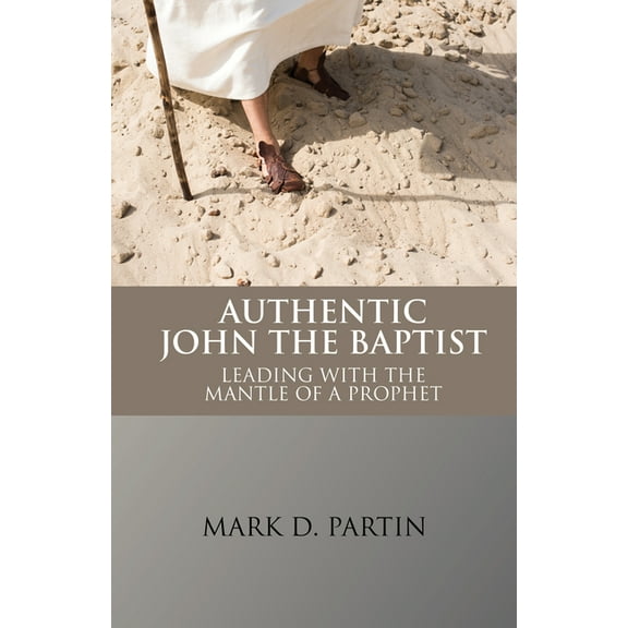Authentic John the Baptist: Leading with the Mantle of a Prophet, (Paperback)