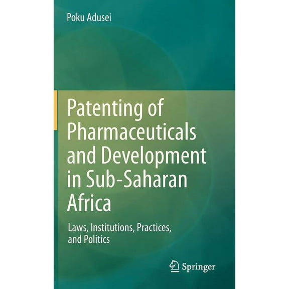 Patenting of Pharmaceuticals and Development in Sub-Saharan Africa: Laws, Institutions, Practices, and Politics, (Hardcover)