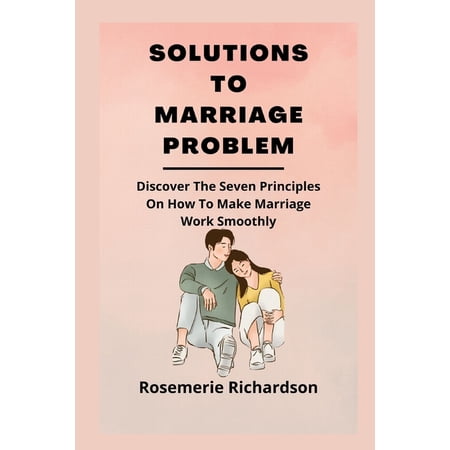 Solutions to Marriage Problem: Discover The Seven Principles On How To Make Marriage Work Smoothly (Paperback)