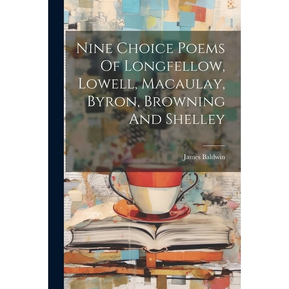 Nine Choice Poems Of Longfellow, Lowell, Macaulay, Byron, Browning And Shelley (Paperback)