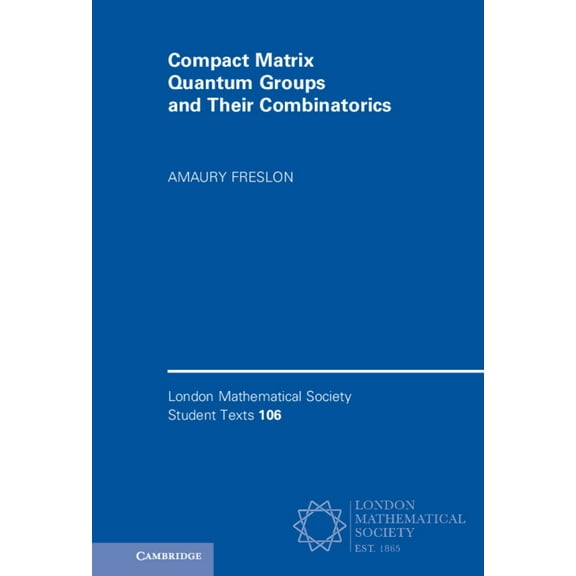 London Mathematical Society Student Text Compact Matrix Quantum Groups and Their Combinatorics, Book 106, (Hardcover)
