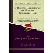 A Digest of Parliamentary and Municipal Registration Cases (Classic Reprint)