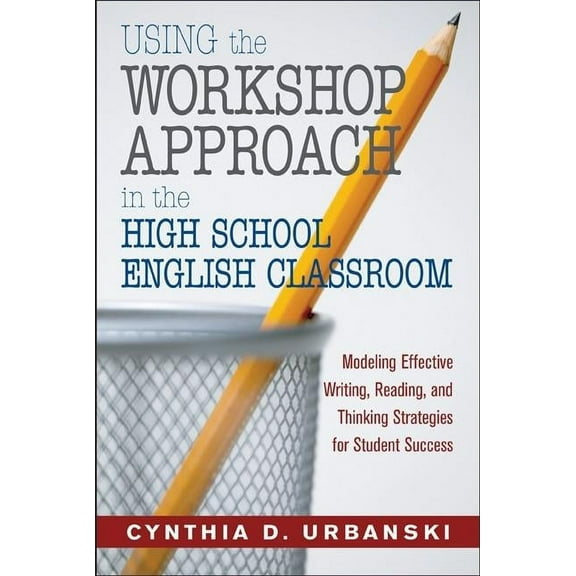 Using the Workshop Approach in the High School English Classroom: Modeling Effective Writing, Reading, and Thinking Stra, (Paperback)