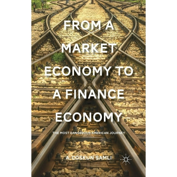 From a Market Economy to a Finance Economy: The Most Dangerous American Journey, (Paperback)
