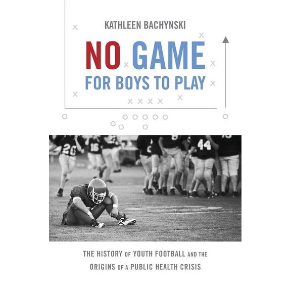 Studies in Social Medicine No Game for Boys to Play: The History of Youth Football and the Origins of a Public Health Crisis, (Paperback)