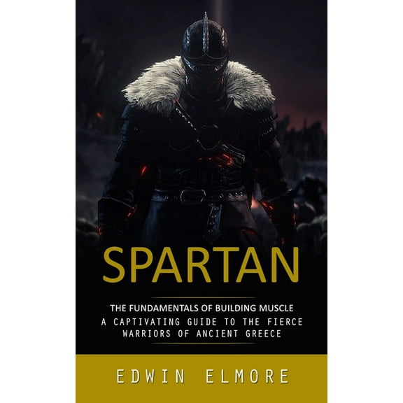 Spartan: The Fundamentals of Building Muscle (A Captivating Guide to the Fierce Warriors of Ancient Greece), (Paperback)
