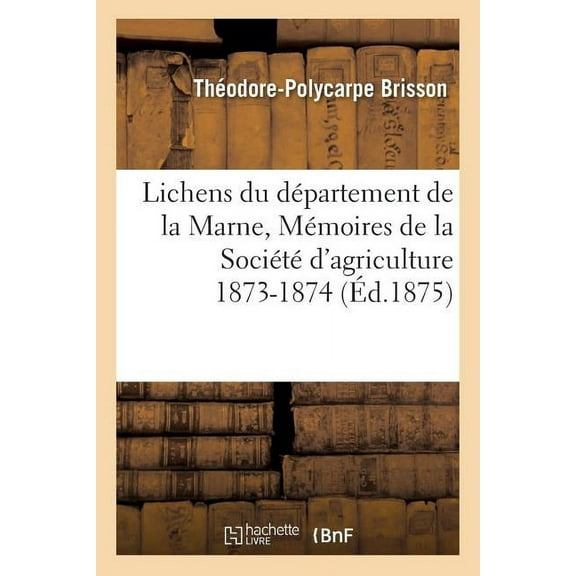 Sciences: Lichens Du Département de la Marne, Mémoires de la Société d'Agriculture 1873-1874 (Paperback)