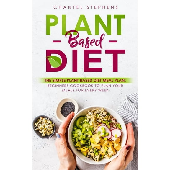 Plant-Based Diet: The Simple Plant Base Diet Meal Plan: Beginners Cookbook to Plan Your Meals for Every Week, (Paperback)
