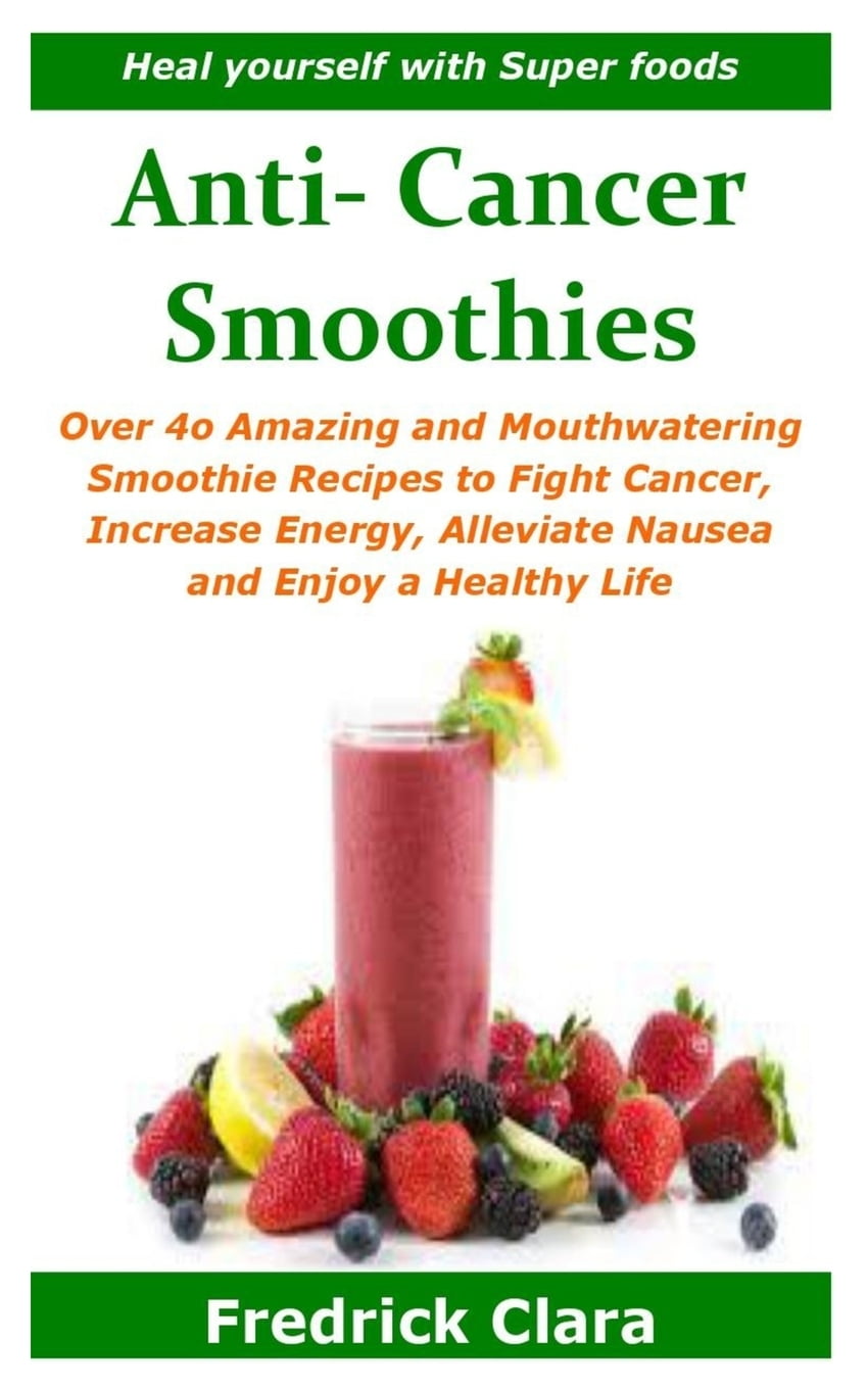 Anti Cancer Smoothies Heal yourself with Super foods Over 4o Amazing