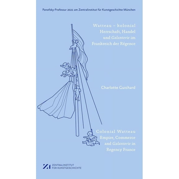 Panofsky-Professur ... Am Zentralinstitu Watteau - Kolonial: Herrschaft, Handel Und Galanterie Im Frankreich Des RÃ©gence, (Paperback)