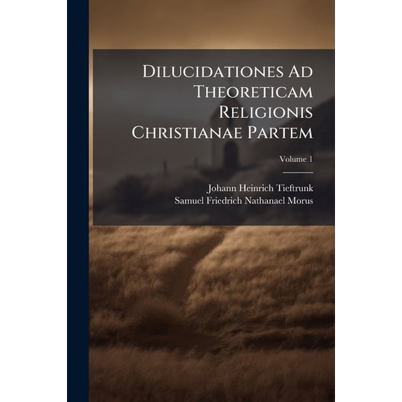 Dilucidationes Ad Theoreticam Religionis Christianae Partem; Volume 1 (Paperback)