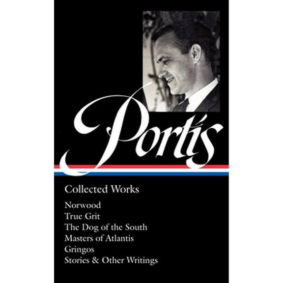Charles Portis: Collected Works (LOA #369) : Norwood / True Grit / The Dog of the South / Masters of Atlantis / Gringos / Stories & Other Writings (Hardcover)