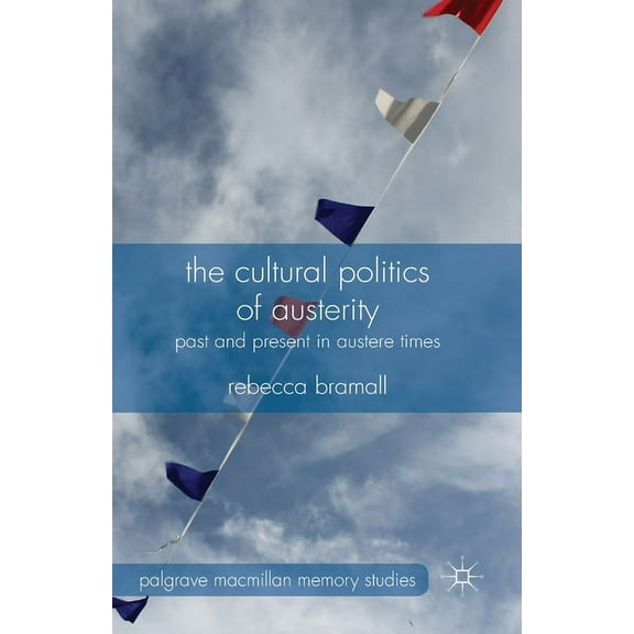 Palgrave MacMillan Memory Studies The Cultural Politics of Austerity: Past and Present in Austere Times, (Paperback)