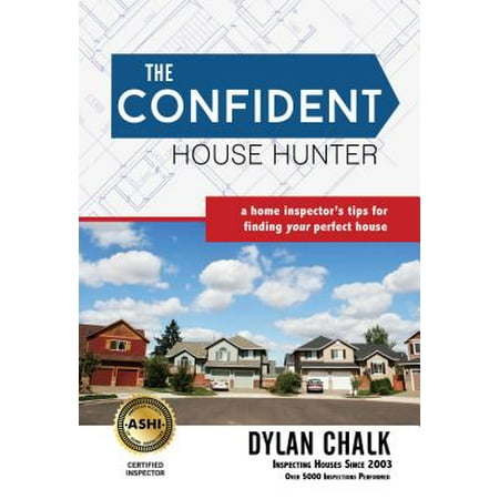 The Confident House Hunter : A Home Inspector's Tips for Finding Your Perfect