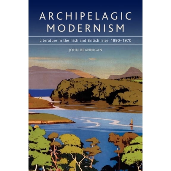 Archipelagic Modernism: Literature in the Irish and British Isles, 1890-1970, (Paperback)