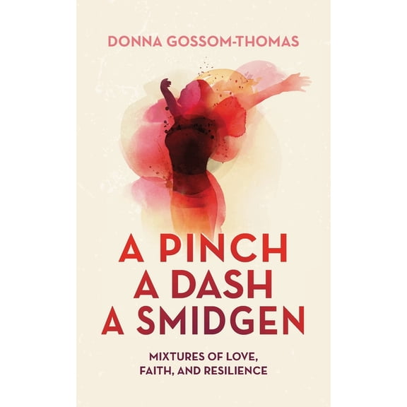 A Pinch A Dash A Smidgen: Mixtures of Love, Faith, and Resilience, (Paperback)