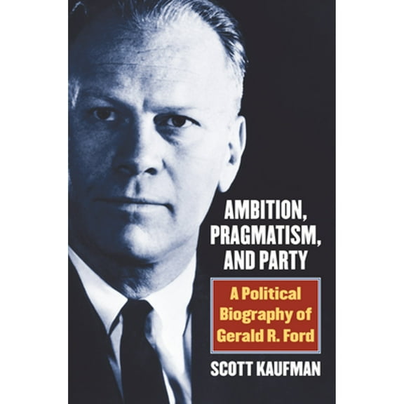 Pre-Owned Ambition, Pragmatism, and Party: A Political Biography of Gerald R. Ford (Hardcover) 0700625003 9780700625000