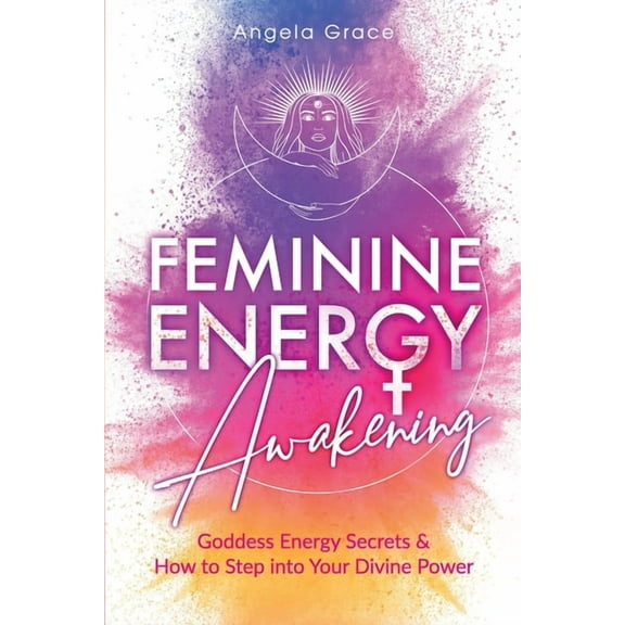 Feminine Energy Awakening: Goddess Energy Secrets & How To Step Into Your Divine Power, (Paperback)