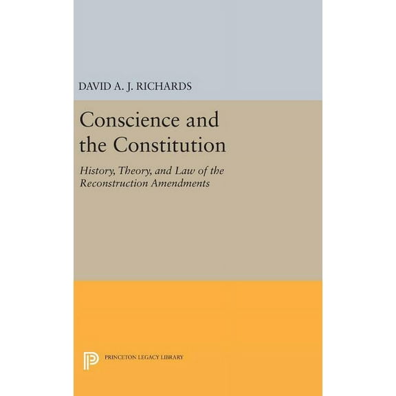 Princeton Legacy Library Conscience and the Constitution: History, Theory, and Law of the Reconstruction Amendments, Book 277, (Hardcover)