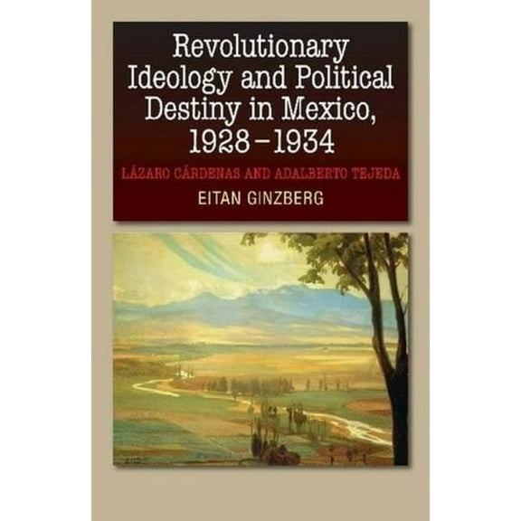 Revolutionary Ideology and Political Destiny in Mexico, 1928-1934: LÃ zaro CÃ rdenas and Adalberto Tejeda, (Paperback)