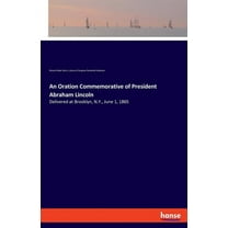 An Oration Commemorative of President Abraham Lincoln: Delivered at Brooklyn, N.Y., June 1, 1865, (Paperback)