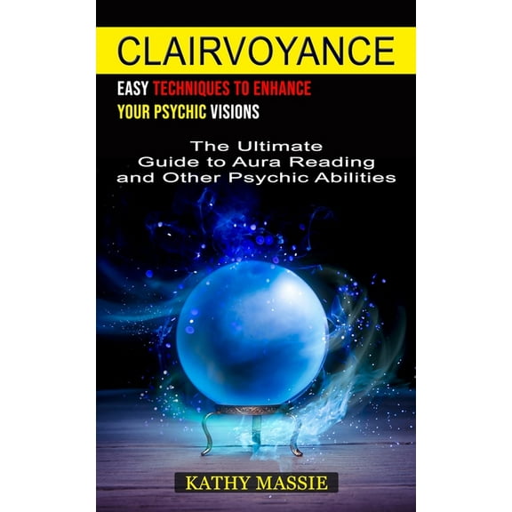 Clairvoyance: Easy Techniques to Enhance Your Psychic Visions (The Ultimate Guide to Aura Reading and Other Psychic Abil, (Paperback)