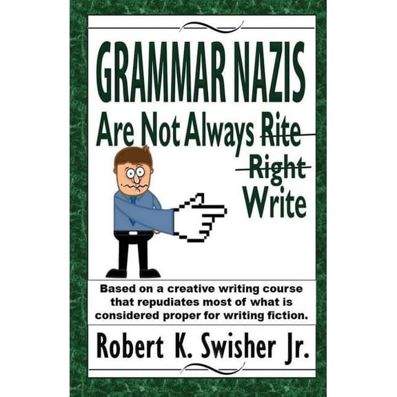 Grammar Nazis Are Not Always Rite, Right, Write: Based on a creative writing course that repudiates most of what is considered proper for writing fiction (Paperback)