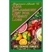 Beginners Guide To Anti Inflammatory Diet for Weight Loss: A Comprehensive list of quick and easy to (Paperback) by Dr. Denise Finley