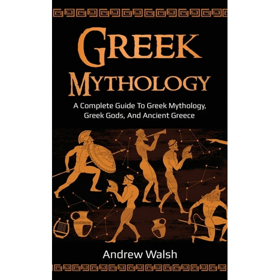 Greek Mythology: A Complete Guide to Greek Mythology, Greek Gods, and Ancient Greece, (Hardcover)