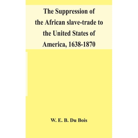 The Suppression Of The African Slave-Trade To The United States Of America, 1638-1870, (Hardcover)