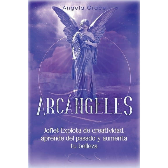 Arcángeles Arcángeles: Jophiel, Explota de creatividad, aprende del pasado y aumenta tu belleza, Book 5, (Paperback)