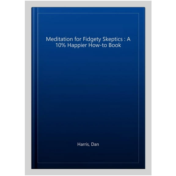 Meditation for Fidgety Skeptics : A 10% Happier How-to Book