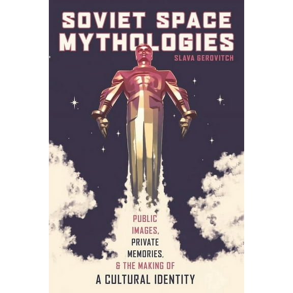 Russian and East European Studies Soviet Space Mythologies: Public Images, Private Memories, and the Making of a Cultural Identity, Book 233, (Paperback)