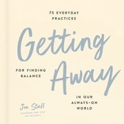 Getting Away : 75 Everyday Practices for Finding Balance in Our Always-On World (Hardcover)