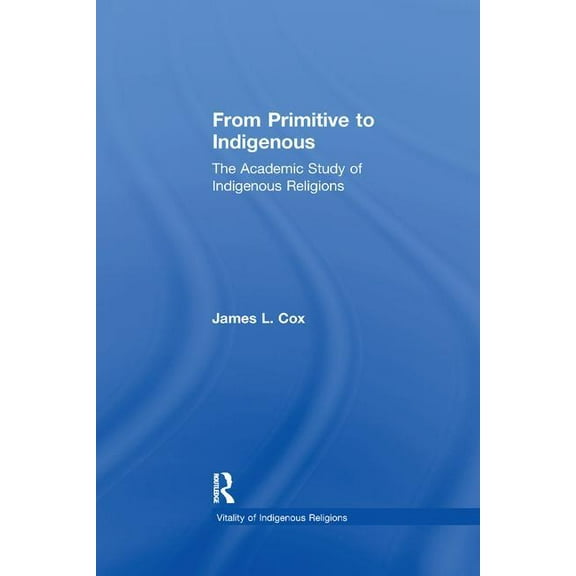 Vitality of Indigenous Religions From Primitive to Indigenous: The Academic Study of Indigenous Religions, (Paperback)