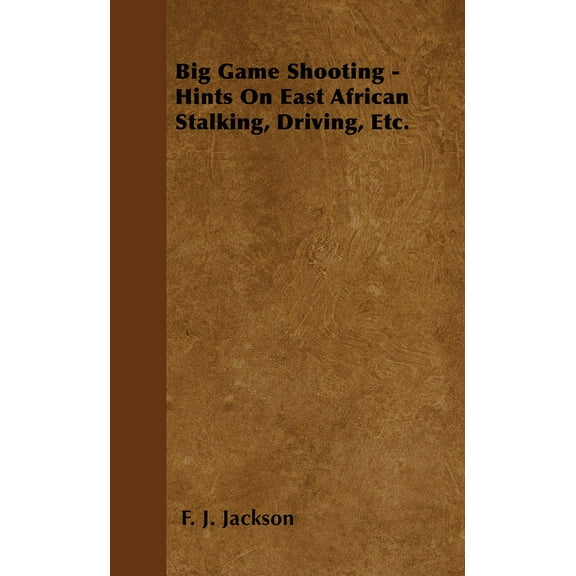 Big Game Shooting - Hints on East African Stalking, Driving, Etc., (Paperback)