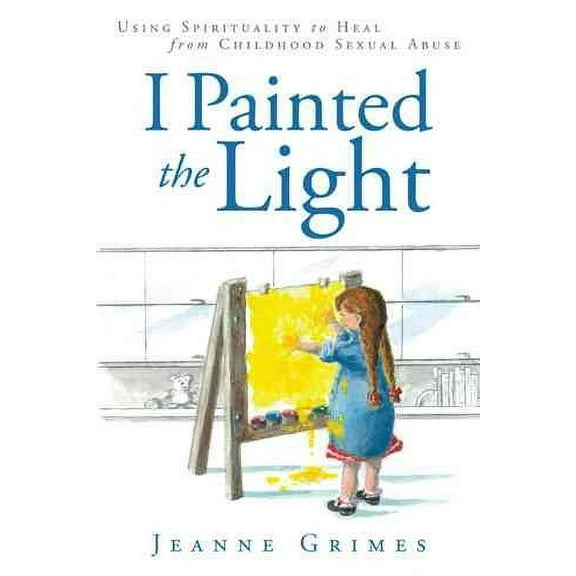 I Painted the Light : Using Spirituality to Heal from Childhood Sexual Abuse