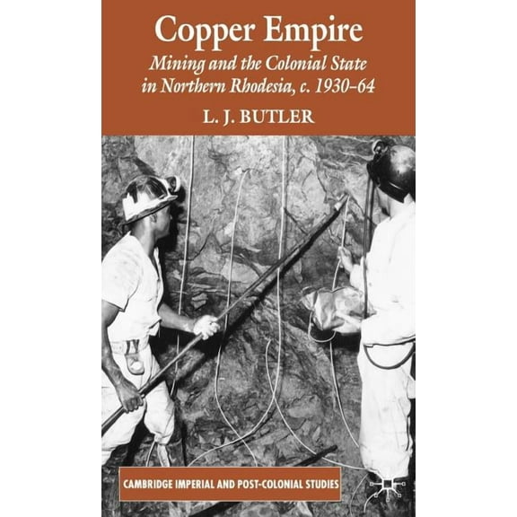 Cambridge Imperial and Post-Colonial Stu Copper Empire: Mining and the Colonial State in Northern Rhodesia, C.1930-64, (Hardcover)