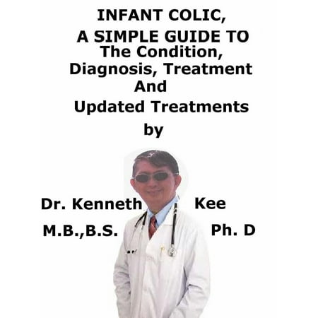 Infant Colic, A Simple Guide To The Condition, Diagnosis, Treatment And Related Conditions - (Best Treatment For Colic)