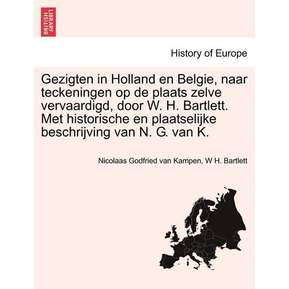 Gezigten in Holland En Belgie, Naar Teckeningen Op de Plaats Zelve Vervaardigd, Door W. H. Bartlett. Met Historische En Plaatselijke Beschrijving Van N. G. Van K. (Paperback)