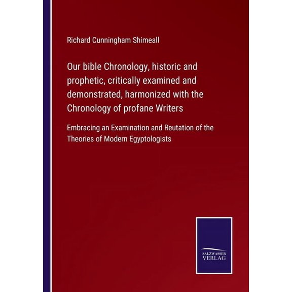 Our bible Chronology, historic and prophetic, critically examined and demonstrated, harmonized with the Chronology of profane Writers : Embracing an Examination and Reutation of the Theories of Modern Egyptologists (Paperback)