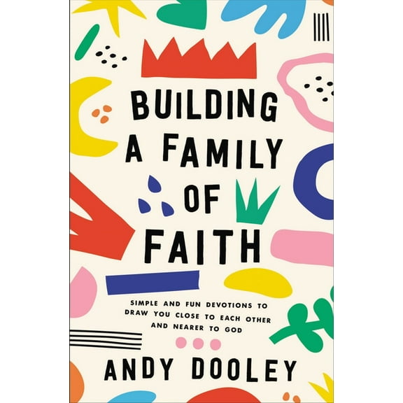 Building a Family of Faith: Simple and Fun Devotions to Draw You Close to Each Other and Nearer to God