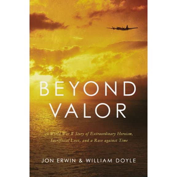 Pre-Owned Beyond Valor: A World War II Story of Extraordinary Heroism, Sacrificial Love, and a Race Against Time (Hardcover) 1400216834 9781400216833